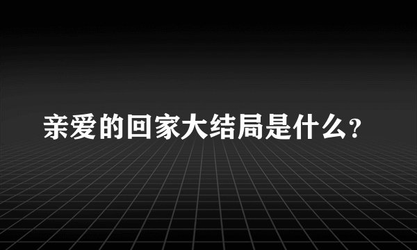 亲爱的回家大结局是什么？