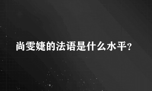尚雯婕的法语是什么水平?