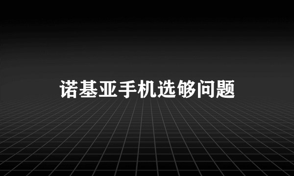 诺基亚手机选够问题