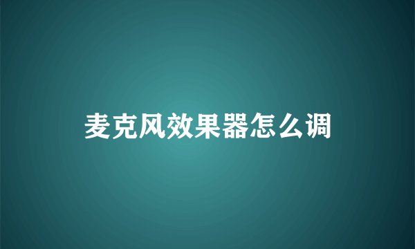 麦克风效果器怎么调