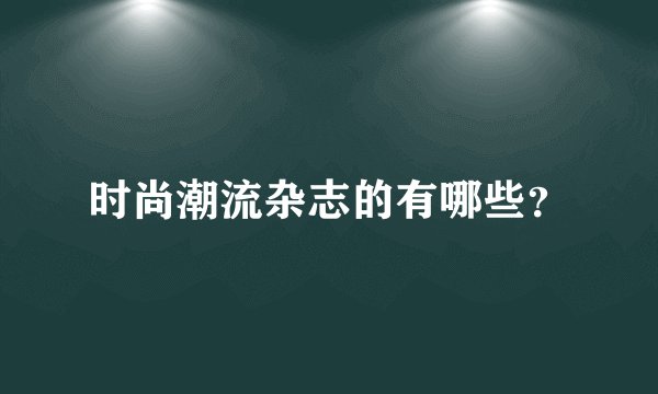 时尚潮流杂志的有哪些?