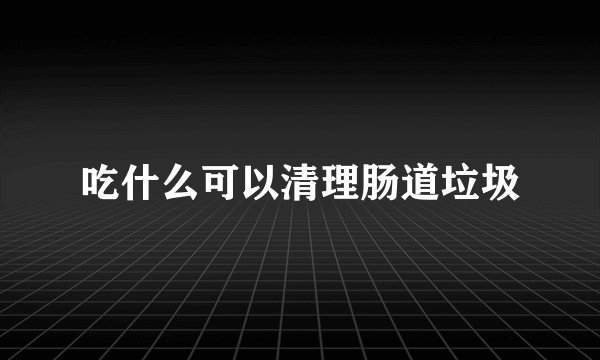 吃什么可以清理肠道垃圾