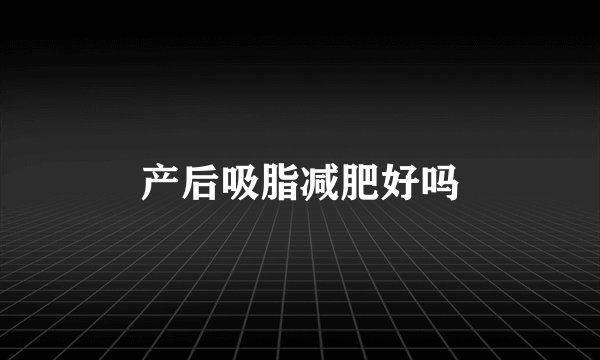 产后吸脂减肥好吗