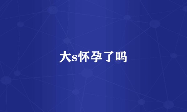 大s怀孕了吗