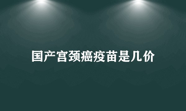 国产宫颈癌疫苗是几价