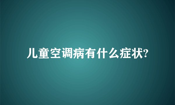 儿童空调病有什么症状?