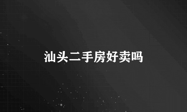 汕头二手房好卖吗