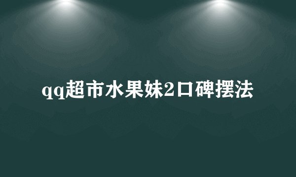 qq超市水果妹2口碑摆法