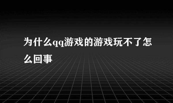 为什么qq游戏的游戏玩不了怎么回事