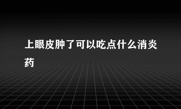 上眼皮肿了可以吃点什么消炎药