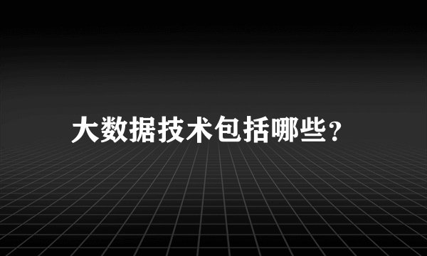 大数据技术包括哪些？