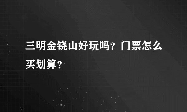 三明金铙山好玩吗？门票怎么买划算？