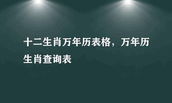 十二生肖万年历表格，万年历生肖查询表