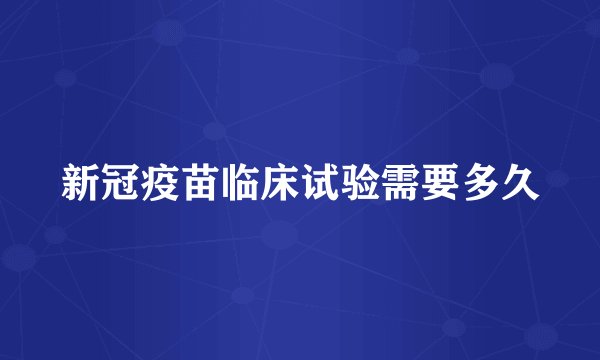 新冠疫苗临床试验需要多久