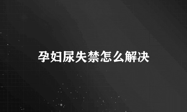 孕妇尿失禁怎么解决