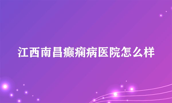 江西南昌癫痫病医院怎么样