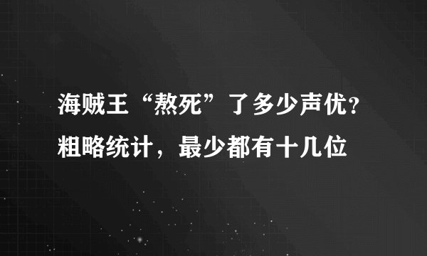 海贼王“熬死”了多少声优?粗略统计,最少都有十几位