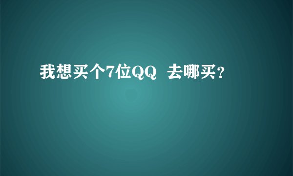 我想买个7位QQ 去哪买?