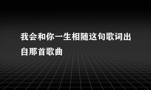 我会和你一生相随这句歌词出自那首歌曲
