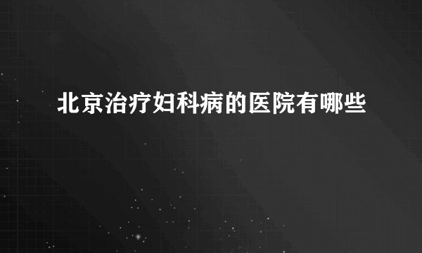北京治疗妇科病的医院有哪些