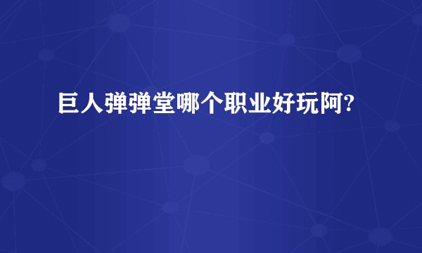 巨人弹弹堂哪个职业好玩阿?