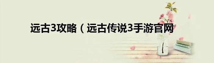 远古3攻略（远古传说3手游官网