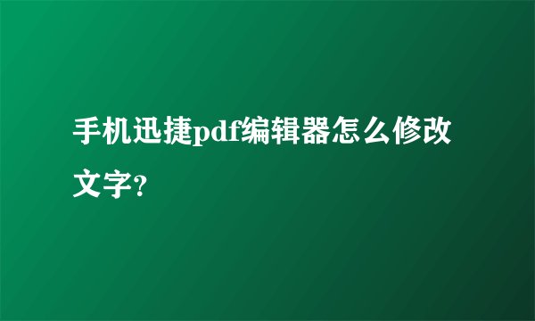 手机迅捷pdf编辑器怎么修改文字？