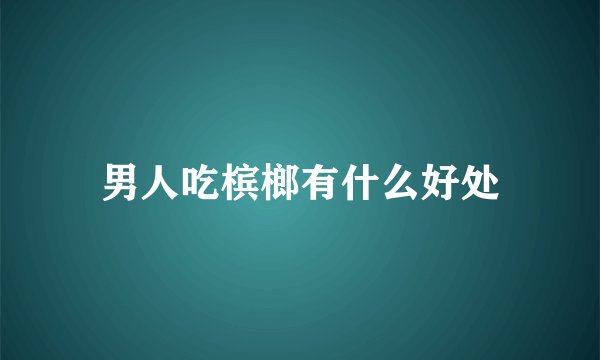 男人吃槟榔有什么好处