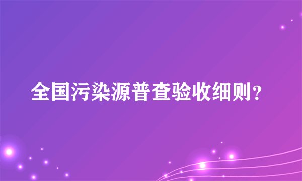 全国污染源普查验收细则？