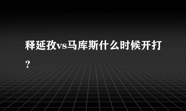 释延孜vs马库斯什么时候开打？