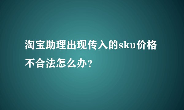 淘宝助理出现传入的sku价格不合法怎么办？