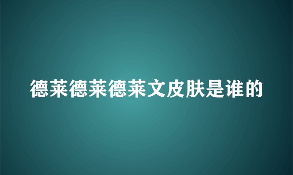 德莱德莱德莱文皮肤是谁的