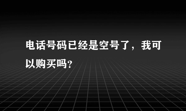 电话号码已经是空号了，我可以购买吗？