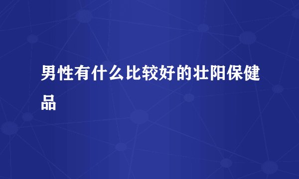 男性有什么比较好的壮阳保健品
