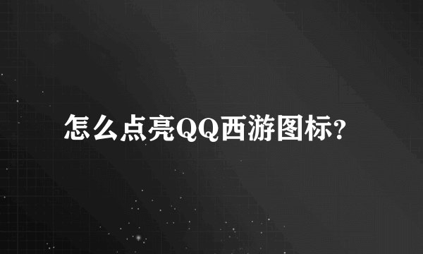 怎么点亮QQ西游图标？