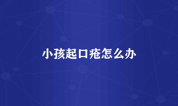 小孩起口疮怎么办