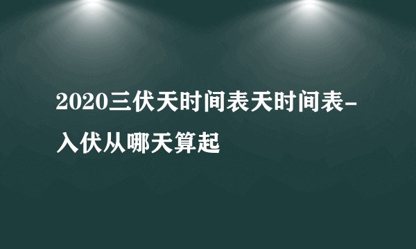 2020三伏天时间表天时间表-入伏从哪天算起