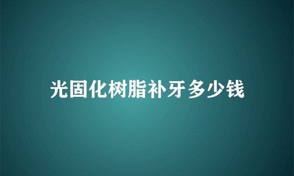 光固化树脂补牙多少钱