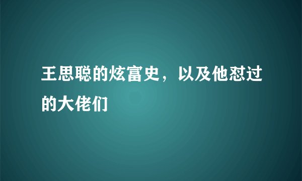 王思聪的炫富史，以及他怼过的大佬们