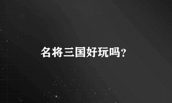 名将三国好玩吗？