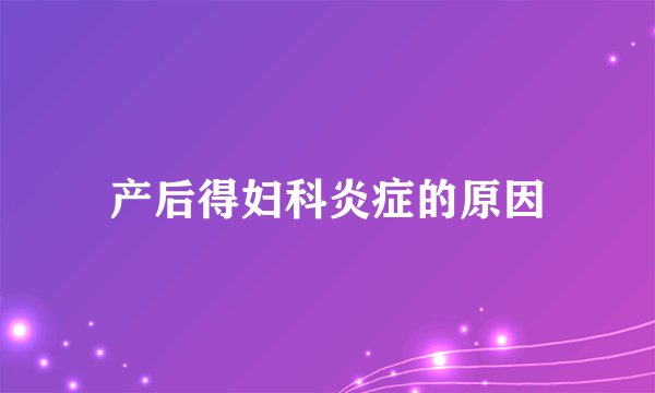 产后得妇科炎症的原因