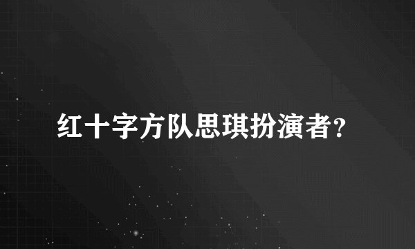 红十字方队思琪扮演者？