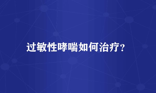 过敏性哮喘如何治疗？