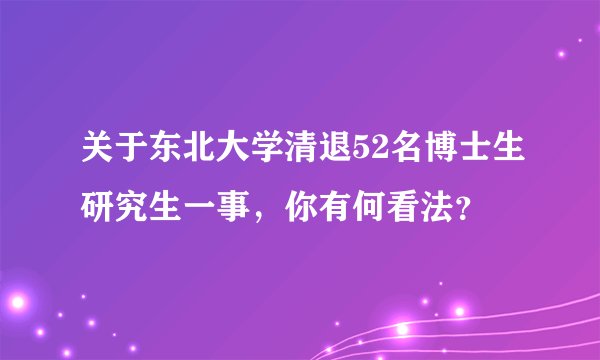 关于东北大学清退52名博士生研究生一事,你有何看法?