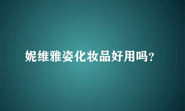 妮维雅姿化妆品好用吗？