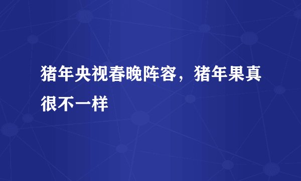 猪年央视春晚阵容，猪年果真很不一样