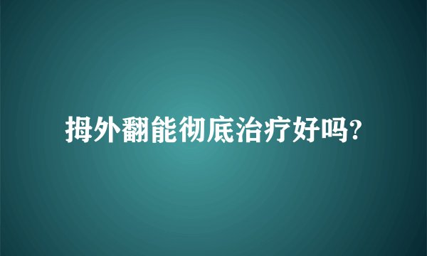 拇外翻能彻底治疗好吗?