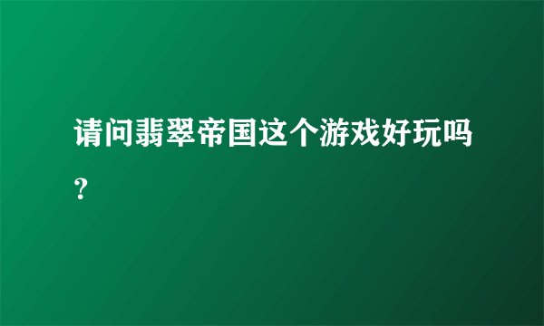 请问翡翠帝国这个游戏好玩吗？