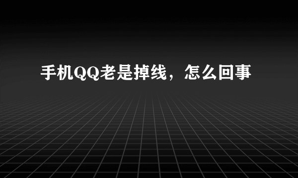 手机QQ老是掉线,怎么回事
