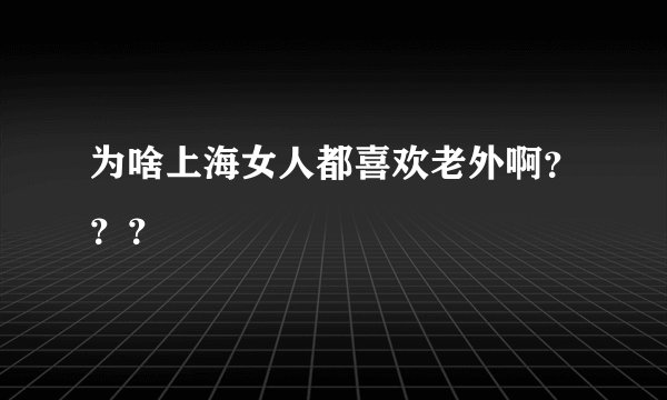 为啥上海女人都喜欢老外啊？？？